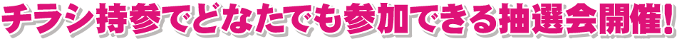 チラシ持参でどなたでも参加できる抽選会開催!